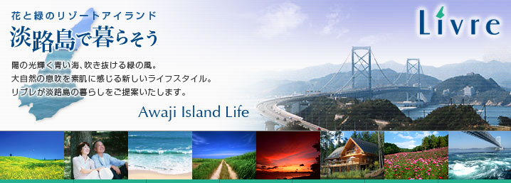 淡路島で暮らそう　陽の光輝く青い海、吹き抜ける緑の風。大自然の息吹を素肌に感じる新しいライフスタイル。リブレが淡路島の暮らしをご提案いたします。